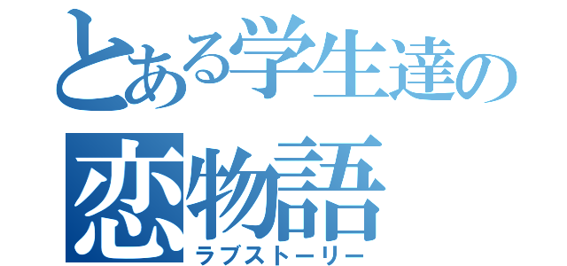 とある学生達の恋物語（ラブストーリー）