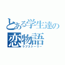 とある学生達の恋物語（ラブストーリー）