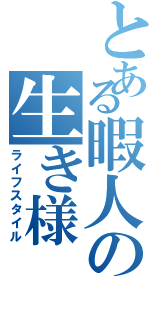 とある暇人の生き様（ライフスタイル）