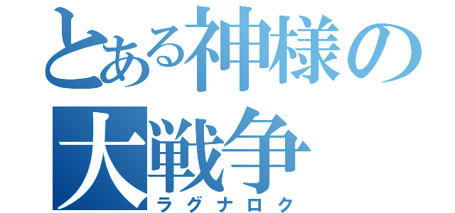 とある神様の大戦争（ラグナロク）