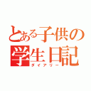 とある子供の学生日記（ダイアリー）