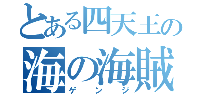 とある四天王の海の海賊（ゲンジ）