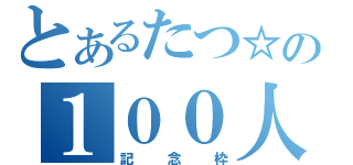 とあるたつ☆の１００人（記念枠）