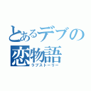 とあるデブの恋物語（ラブストーリー）