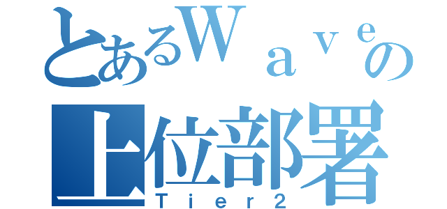 とあるＷａｖｅ２９の上位部署（Ｔｉｅｒ２）