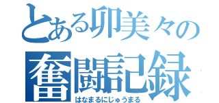 とある卯美々の奮闘記録（はなまるにじゅうまる）