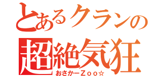 とあるクランの超絶気狂（おさかーＺｏｏ☆）