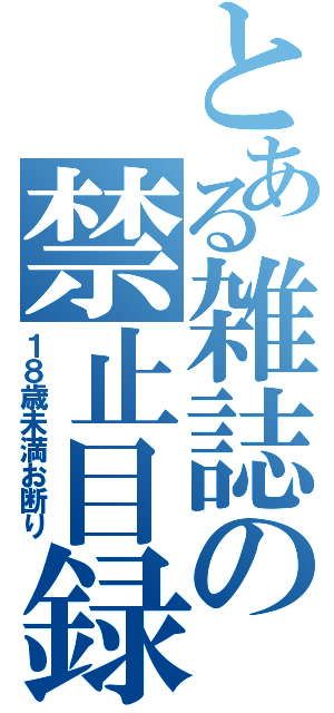 とある雑誌の禁止目録（１８歳未満お断り）