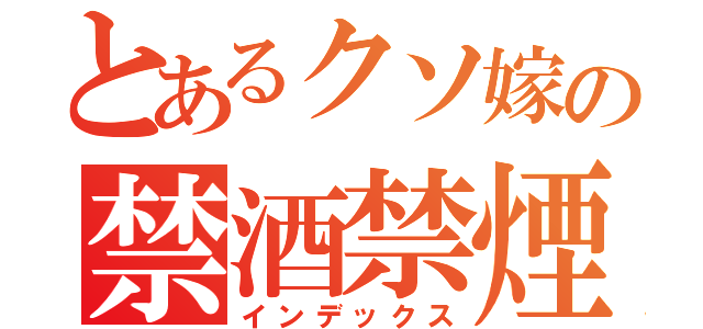 とあるクソ嫁の禁酒禁煙（インデックス）