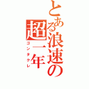 とある浪速の超一年（ゴンタクレ）