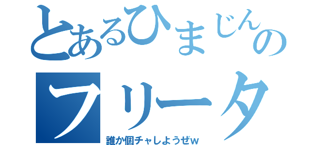 とあるひまじんのフリータイム（誰か個チャしようぜｗ）