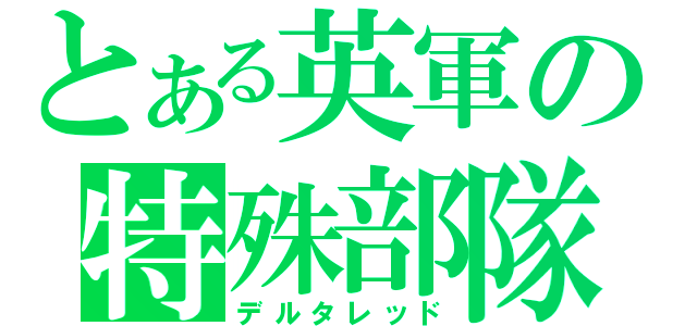 とある英軍の特殊部隊（デルタレッド）