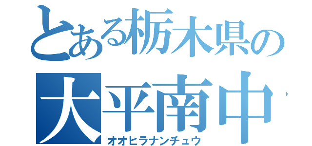 とある栃木県の大平南中（オオヒラナンチュウ）