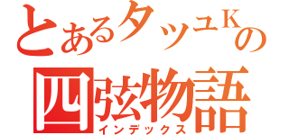 とあるタツユＫの四弦物語（インデックス）