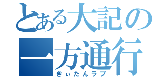 とある大記の一方通行（きぃたんラブ）