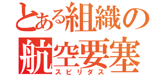 とある組織の航空要塞（スピリダス）