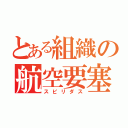 とある組織の航空要塞（スピリダス）