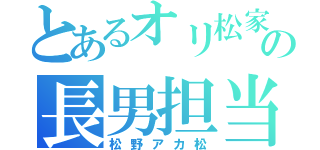 とあるオリ松家の長男担当（松野アカ松）