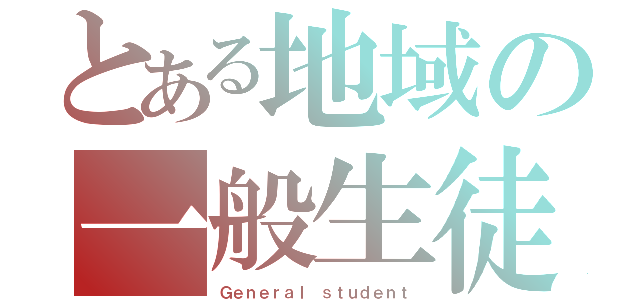 とある地域の一般生徒（Ｇｅｎｅｒａｌ ｓｔｕｄｅｎｔ）