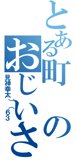 とある町のおじいさん（見神幸太）（６３）