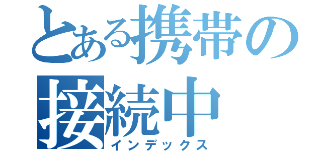 とある携帯の接続中（インデックス）