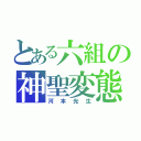 とある六組の神聖変態（河本光生）