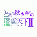 とある秋夜魔法の稱霸天下Ⅱ（史上最強）