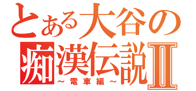 とある大谷の痴漢伝説Ⅱ（～電車編～）