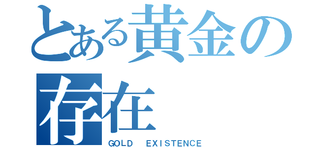 とある黄金の存在（ＧＯＬＤ  ＥＸＩＳＴＥＮＣＥ）