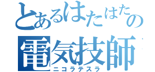 とあるはたはたなひさなあまらひはりひむの電気技師（ニコラテスラ）