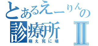 とあるえーりんの診療所Ⅱ（萌え死に場）