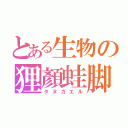 とある生物の狸顏蛙脚（タヌガエル）