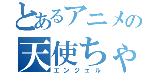 とあるアニメの天使ちゃん（エンジェル）