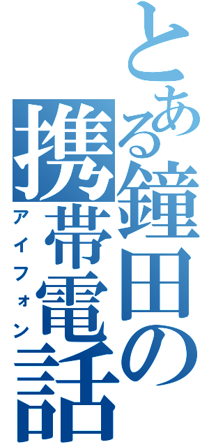 とある鐘田の携帯電話（アイフォン）