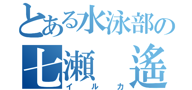 とある水泳部の七瀬 遙（イルカ）