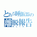 とある睡飯器の離脱報告（のしくれ）