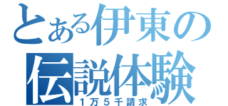 とある伊東の伝説体験（１万５千請求）