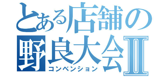 とある店舗の野良大会Ⅱ（コンベンション）