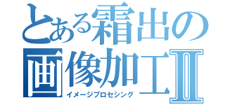 とある霜出の画像加工Ⅱ（イメージプロセシング）