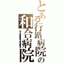 とある行路病院の和合病院（下半身，ニート，暴力団，殺人事件，最悪，和合送り，２ｃｈ埋め立て，違法，悪徳，悪名，スパム）