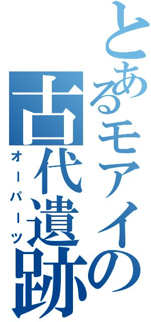 とあるモアイの古代遺跡（オーパーツ）