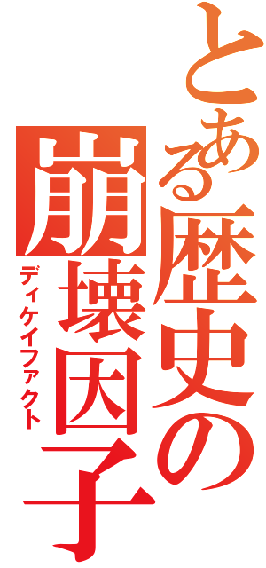 とある歴史の崩壊因子（ディケイファクト）