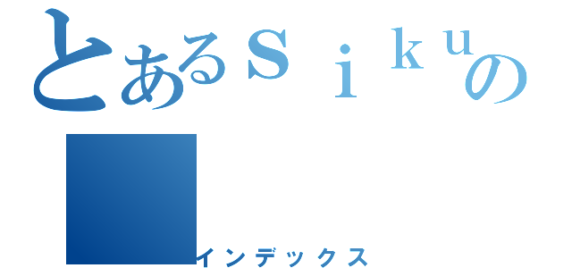 とあるｓｉｋｕの（インデックス）