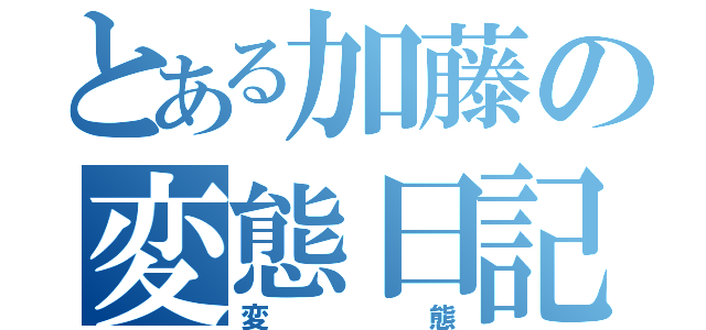 とある加藤の変態日記（変態）