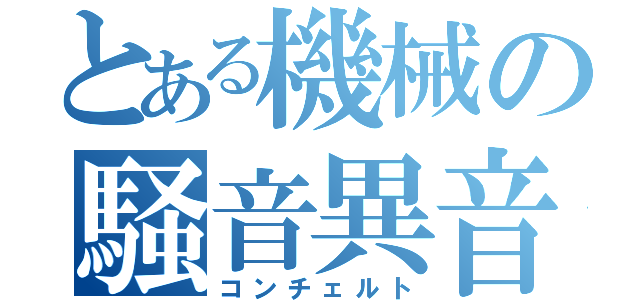 とある機械の騒音異音（コンチェルト）