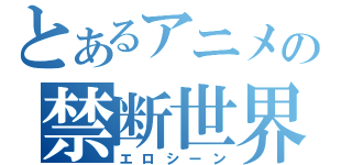 とあるアニメの禁断世界（エロシーン）