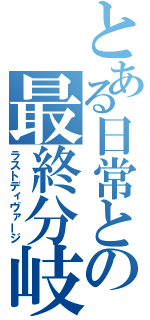 とある日常との最終分岐（ラストディヴァージ）