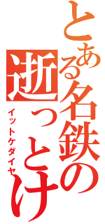 とある名鉄の逝っとけダイヤ（イットケダイヤ）