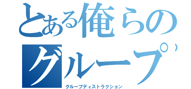 とある俺らのグループ破壊（グループディストラクション）