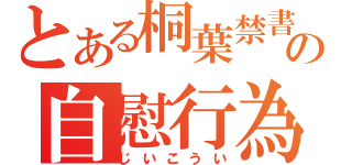 とある桐葉禁書目録の自慰行為（じいこうい）